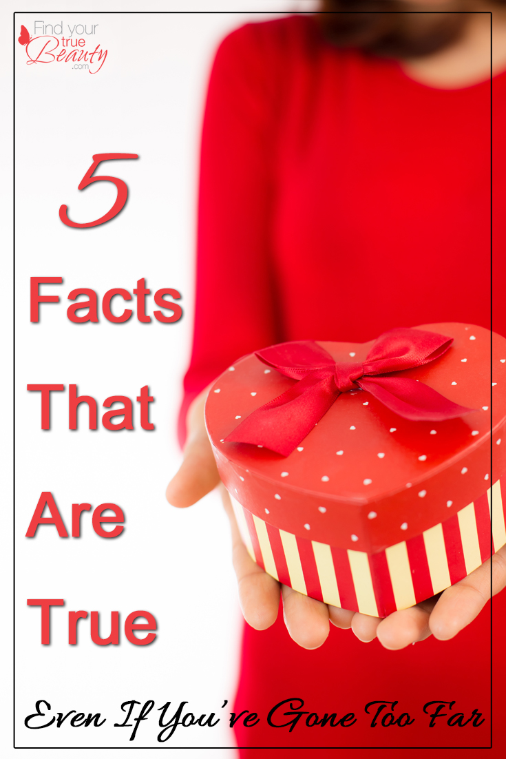 5 Facts That Are True (Even When You've Gone Too Far)